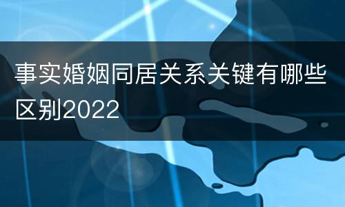 事实婚姻同居关系关键有哪些区别2022