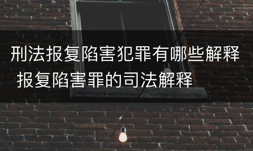 刑法报复陷害犯罪有哪些解释 报复陷害罪的司法解释