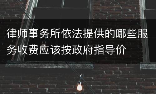 律师事务所依法提供的哪些服务收费应该按政府指导价