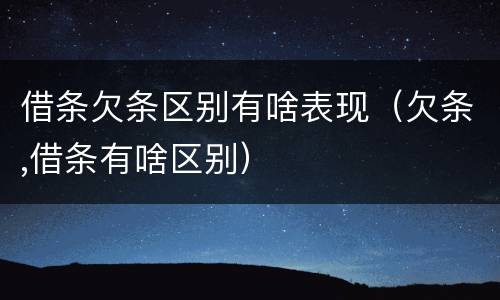 借条欠条区别有啥表现（欠条,借条有啥区别）