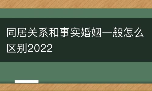 同居关系和事实婚姻一般怎么区别2022