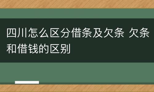 四川怎么区分借条及欠条 欠条和借钱的区别