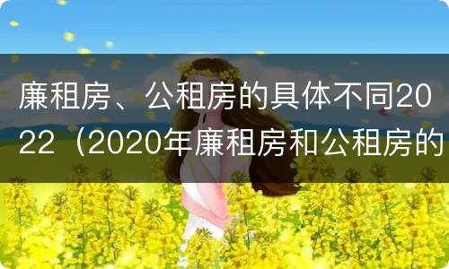 廉租房、公租房的具体不同2022（2020年廉租房和公租房的区别）