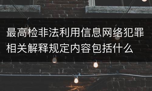 最高检非法利用信息网络犯罪相关解释规定内容包括什么