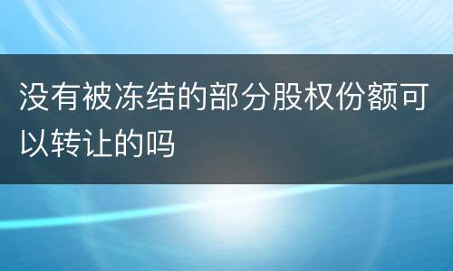 没有被冻结的部分股权份额可以转让的吗