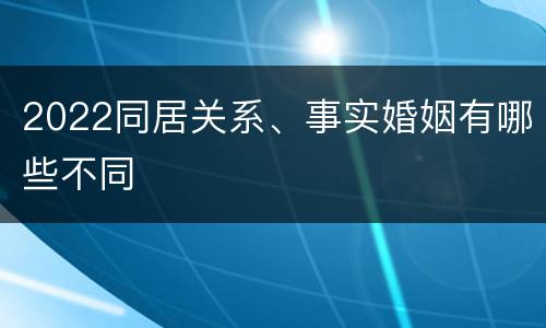 2022同居关系、事实婚姻有哪些不同