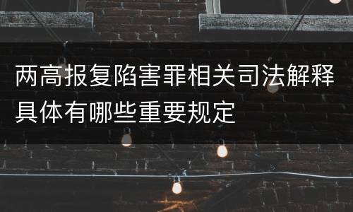 两高报复陷害罪相关司法解释具体有哪些重要规定