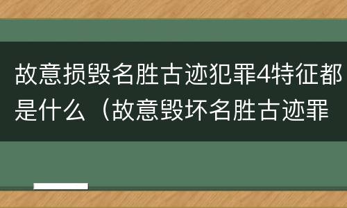 故意损毁名胜古迹犯罪4特征都是什么（故意毁坏名胜古迹罪）
