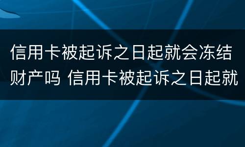 信用卡被起诉之日起就会冻结财产吗 信用卡被起诉之日起就会冻结财产吗知乎