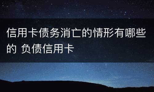 信用卡债务消亡的情形有哪些的 负债信用卡