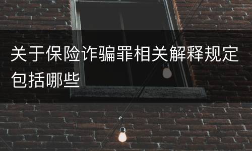 关于保险诈骗罪相关解释规定包括哪些
