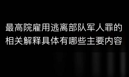 最高院雇用逃离部队军人罪的相关解释具体有哪些主要内容