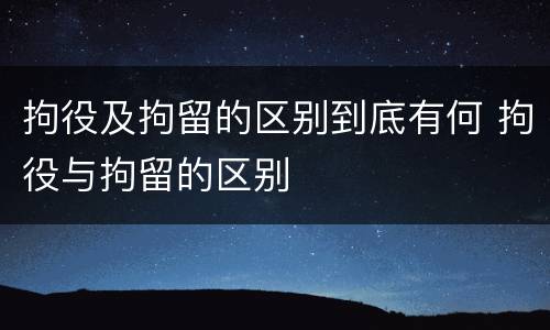 拘役及拘留的区别到底有何 拘役与拘留的区别