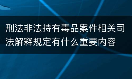 刑法非法持有毒品案件相关司法解释规定有什么重要内容