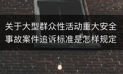 关于大型群众性活动重大安全事故案件追诉标准是怎样规定