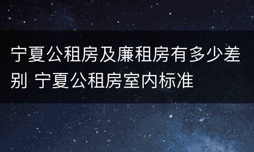 宁夏公租房及廉租房有多少差别 宁夏公租房室内标准
