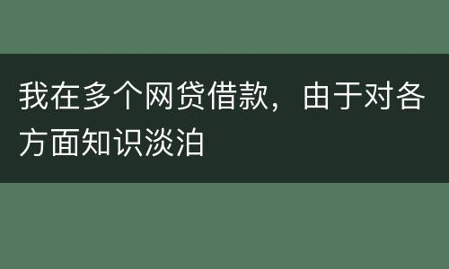 我在多个网贷借款，由于对各方面知识淡泊
