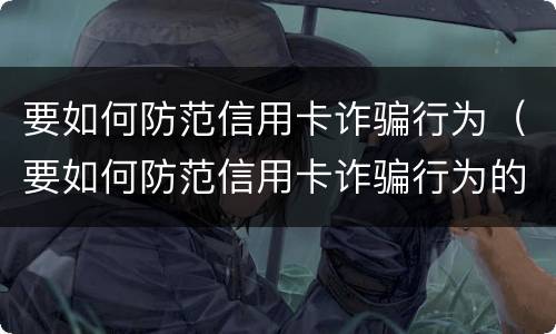 要如何防范信用卡诈骗行为（要如何防范信用卡诈骗行为的发生）