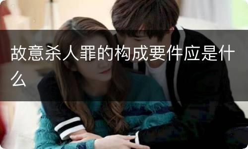 故意杀人罪的构成要件应是什么