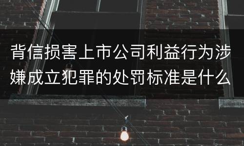 背信损害上市公司利益行为涉嫌成立犯罪的处罚标准是什么