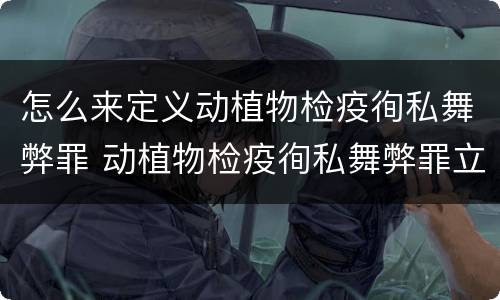 怎么来定义动植物检疫徇私舞弊罪 动植物检疫徇私舞弊罪立案标准