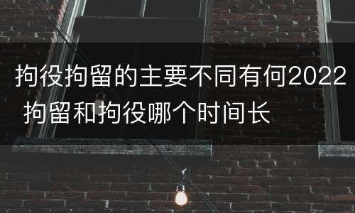 拘役拘留的主要不同有何2022 拘留和拘役哪个时间长