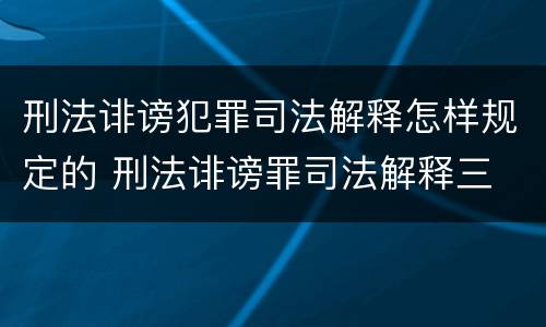 刑法诽谤犯罪司法解释怎样规定的 刑法诽谤罪司法解释三