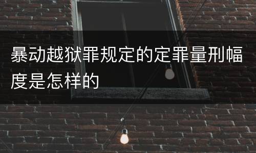 暴动越狱罪规定的定罪量刑幅度是怎样的