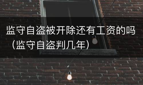 监守自盗被开除还有工资的吗（监守自盗判几年）