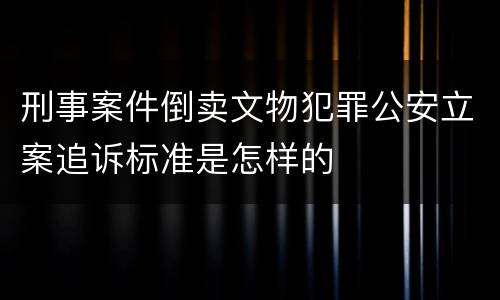 刑事案件倒卖文物犯罪公安立案追诉标准是怎样的
