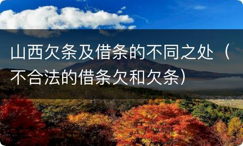 山西欠条及借条的不同之处（不合法的借条欠和欠条）