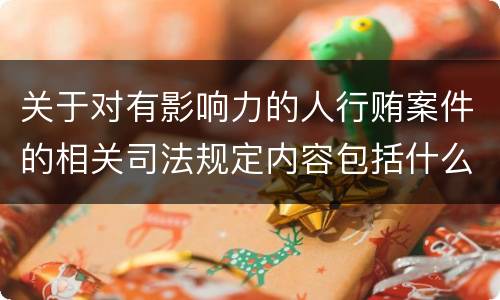 关于对有影响力的人行贿案件的相关司法规定内容包括什么
