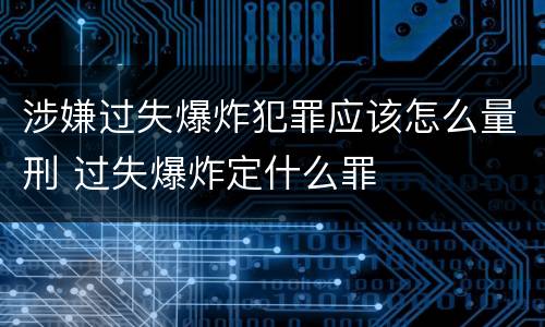 涉嫌过失爆炸犯罪应该怎么量刑 过失爆炸定什么罪