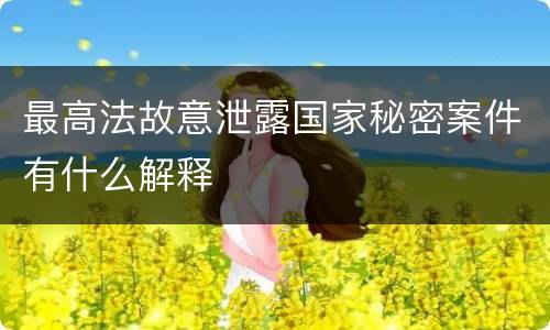 最高法故意泄露国家秘密案件有什么解释