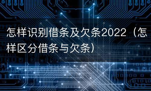 怎样识别借条及欠条2022（怎样区分借条与欠条）