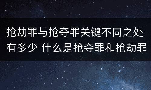 抢劫罪与抢夺罪关键不同之处有多少 什么是抢夺罪和抢劫罪