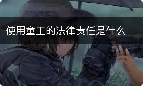 使用童工的法律责任是什么