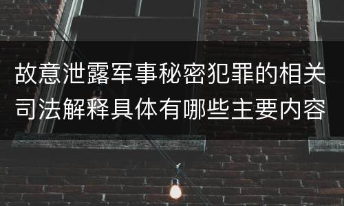 故意泄露军事秘密犯罪的相关司法解释具体有哪些主要内容