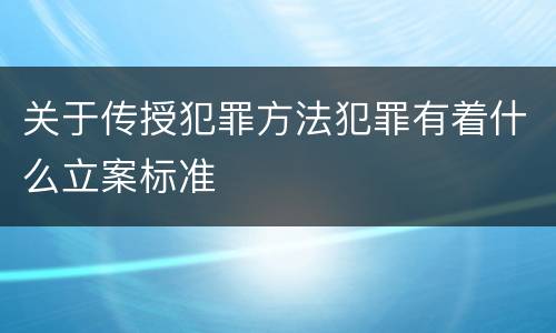 关于传授犯罪方法犯罪有着什么立案标准