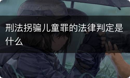 刑法拐骗儿童罪的法律判定是什么