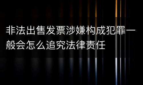 非法出售发票涉嫌构成犯罪一般会怎么追究法律责任