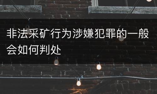 非法采矿行为涉嫌犯罪的一般会如何判处