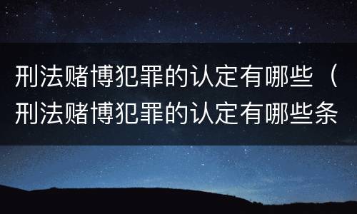 刑法赌博犯罪的认定有哪些（刑法赌博犯罪的认定有哪些条件）