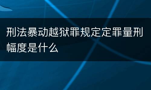 刑法暴动越狱罪规定定罪量刑幅度是什么