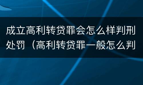 成立高利转贷罪会怎么样判刑处罚（高利转贷罪一般怎么判）