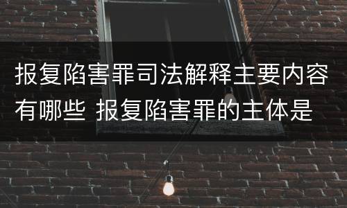 报复陷害罪司法解释主要内容有哪些 报复陷害罪的主体是