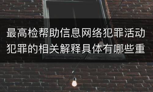 最高检帮助信息网络犯罪活动犯罪的相关解释具体有哪些重要规定