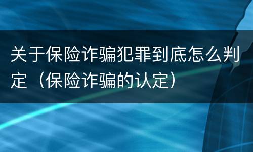 关于保险诈骗犯罪到底怎么判定（保险诈骗的认定）