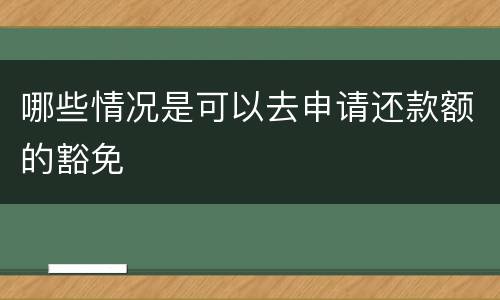 哪些情况是可以去申请还款额的豁免