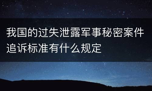 我国的过失泄露军事秘密案件追诉标准有什么规定